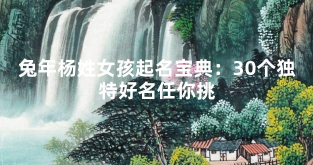 兔年杨姓女孩起名宝典：30个独特好名任你挑