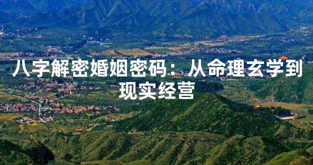 八字解密婚姻密码：从命理玄学到现实经营