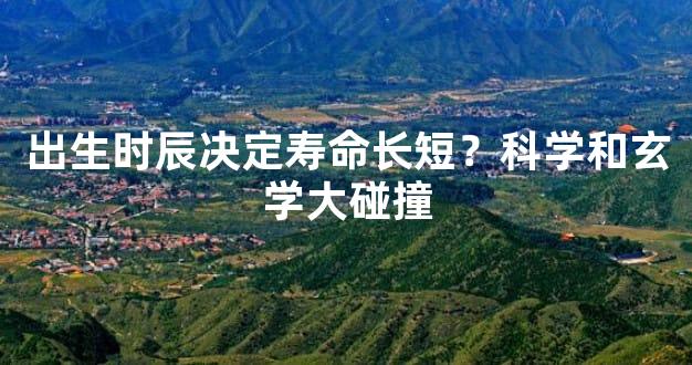 出生时辰决定寿命长短？科学和玄学大碰撞