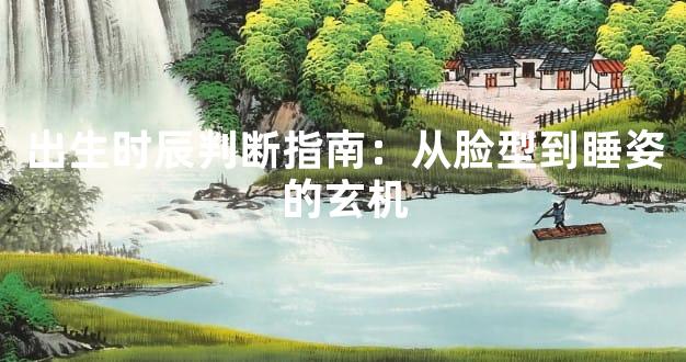 出生时辰判断指南：从脸型到睡姿的玄机