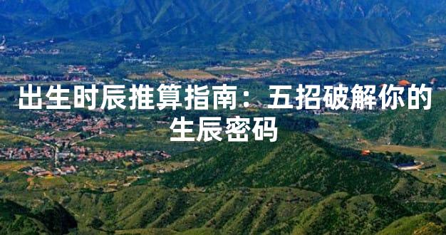出生时辰推算指南：五招破解你的生辰密码