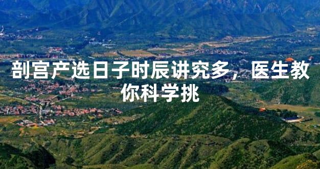 剖宫产选日子时辰讲究多，医生教你科学挑
