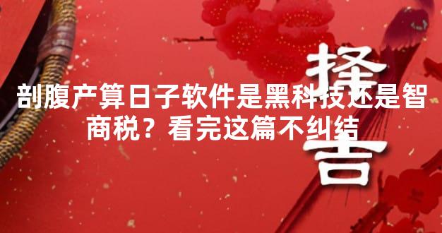 剖腹产算日子软件是黑科技还是智商税？看完这篇不纠结