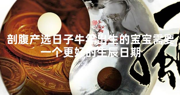 剖腹产选日子牛年出生的宝宝需要一个更好的生辰日期