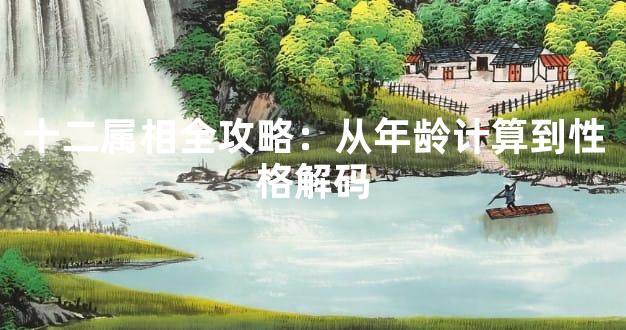 十二属相全攻略：从年龄计算到性格解码