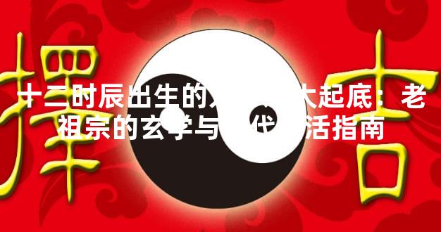 十二时辰出生的人命运大起底：老祖宗的玄学与当代生活指南