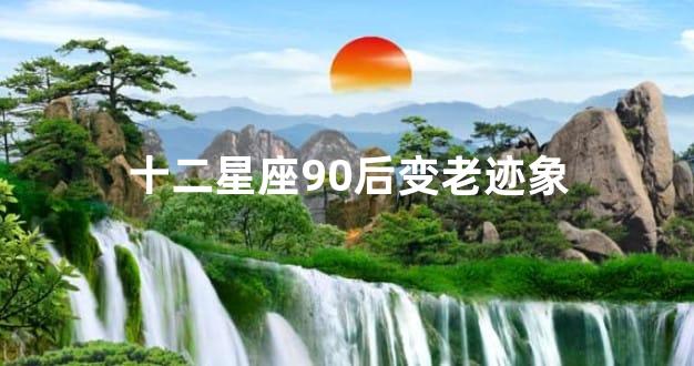 十二星座90后变老迹象