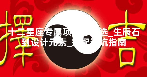 十二星座专属项链怎么选_生辰石到设计元素_搭配避坑指南