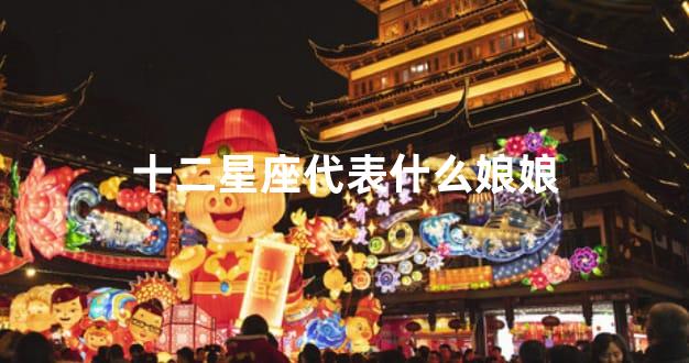 十二星座代表什么娘娘