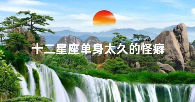 十二星座单身太久的怪癖