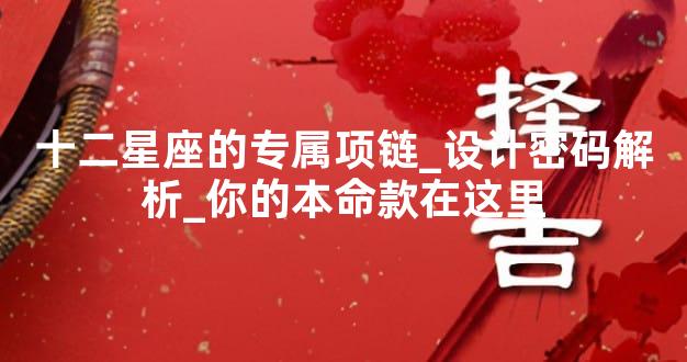 十二星座的专属项链_设计密码解析_你的本命款在这里