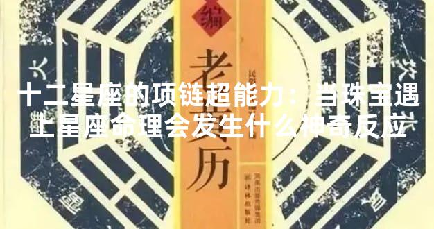 十二星座的项链超能力：当珠宝遇上星座命理会发生什么神奇反应