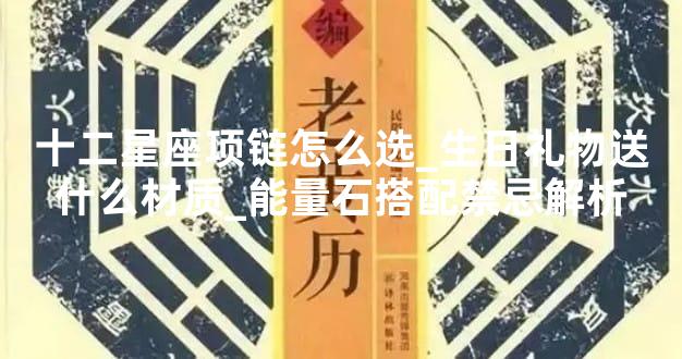 十二星座项链怎么选_生日礼物送什么材质_能量石搭配禁忌解析