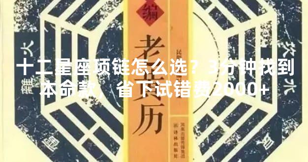 十二星座项链怎么选？3分钟找到本命款，省下试错费2000+