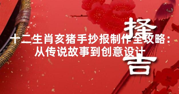 十二生肖亥猪手抄报制作全攻略：从传说故事到创意设计