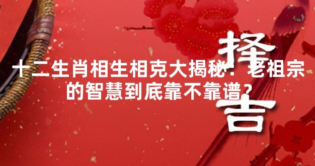 十二生肖相生相克大揭秘：老祖宗的智慧到底靠不靠谱？