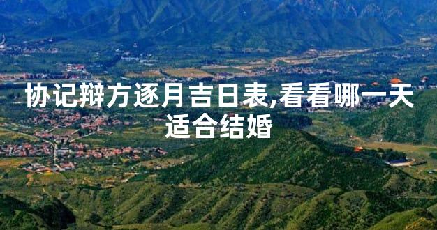 协记辩方逐月吉日表,看看哪一天适合结婚