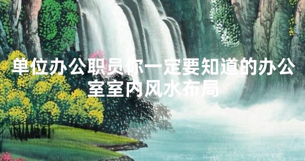 单位办公职员你一定要知道的办公室室内风水布局