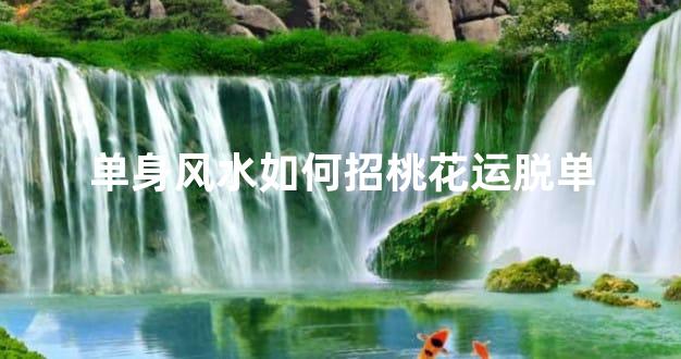 单身风水如何招桃花运脱单