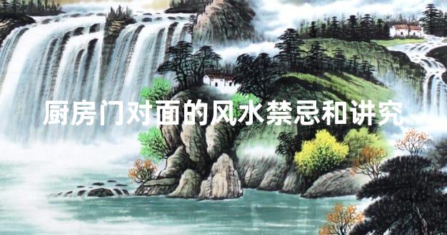 厨房门对面的风水禁忌和讲究