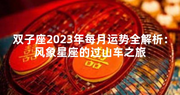 双子座2023年每月运势全解析：风象星座的过山车之旅