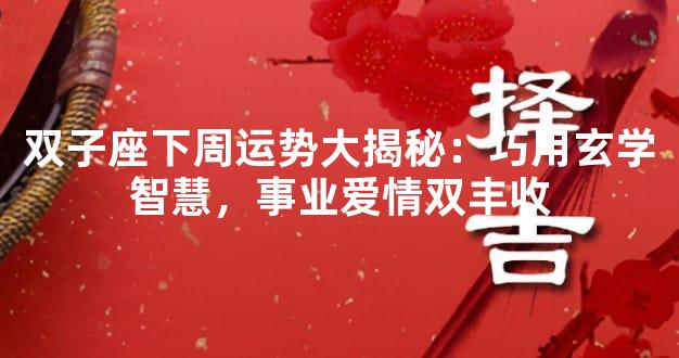 双子座下周运势大揭秘：巧用玄学智慧，事业爱情双丰收