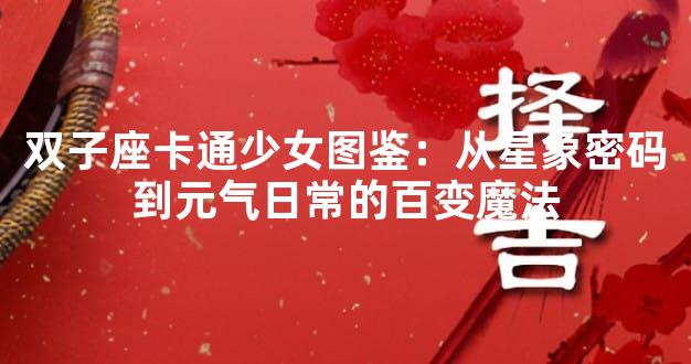 双子座卡通少女图鉴：从星象密码到元气日常的百变魔法