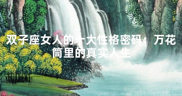 双子座女人的十大性格密码：万花筒里的真实人生