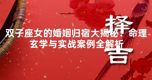 双子座女的婚姻归宿大揭秘：命理玄学与实战案例全解析