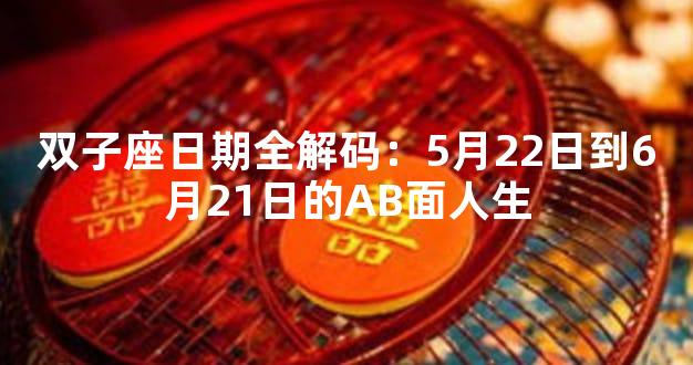 双子座日期全解码：5月22日到6月21日的AB面人生