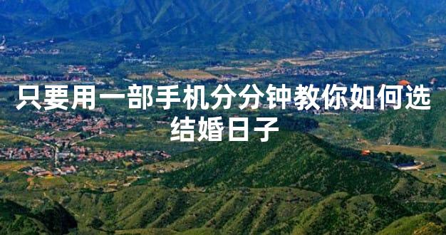 只要用一部手机分分钟教你如何选结婚日子