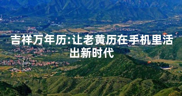 吉祥万年历:让老黄历在手机里活出新时代