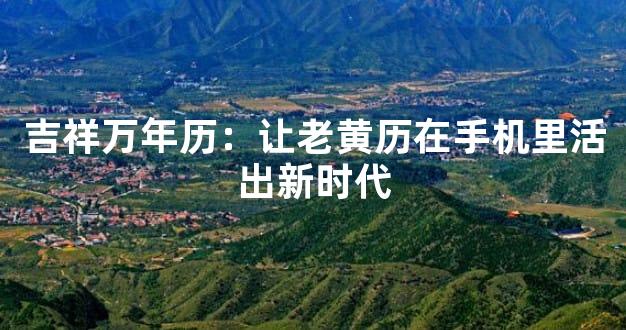 吉祥万年历：让老黄历在手机里活出新时代