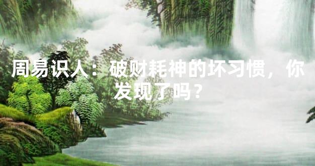 周易识人：破财耗神的坏习惯，你发现了吗？