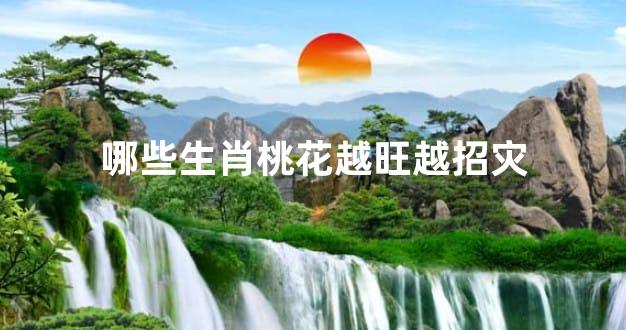 哪些生肖桃花越旺越招灾