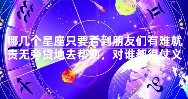 哪几个星座只要看到朋友们有难就责无旁贷地去帮助，对谁都很仗义