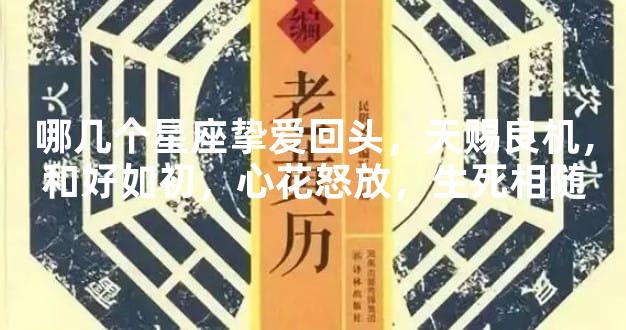 哪几个星座挚爱回头，天赐良机，和好如初，心花怒放，生死相随