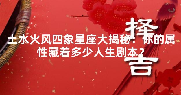 土水火风四象星座大揭秘：你的属性藏着多少人生剧本？