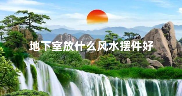 地下室放什么风水摆件好