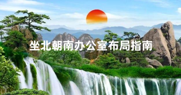 坐北朝南办公室布局指南