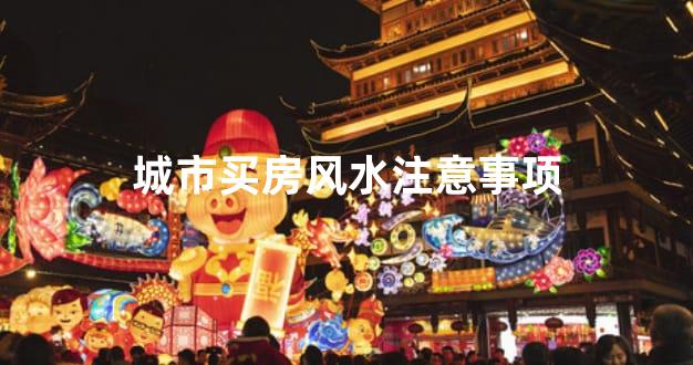 城市买房风水注意事项