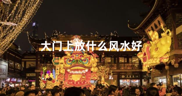 大门上放什么风水好