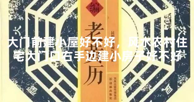 大门前建小屋好不好，风水农村住宅大门口右手边建小房子好不好