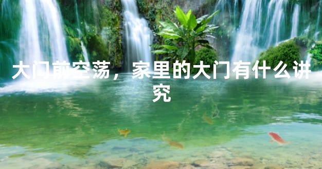 大门前空荡，家里的大门有什么讲究