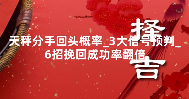 天秤分手回头概率_3大信号预判_6招挽回成功率翻倍
