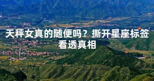 天秤女真的随便吗？撕开星座标签看透真相