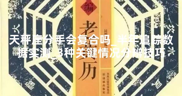 天秤座分手会复合吗_半年追踪数据实测_3种关键情况分辨技巧