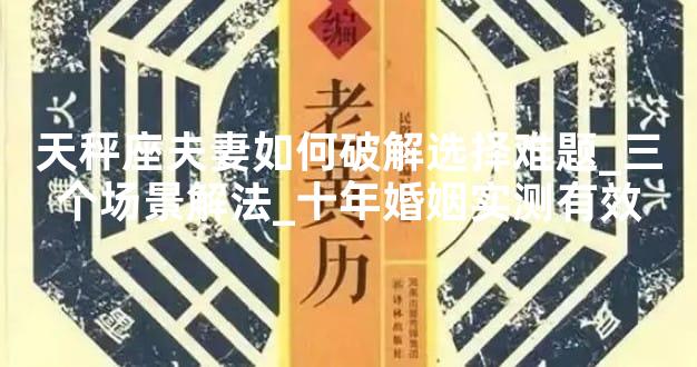 天秤座夫妻如何破解选择难题_三个场景解法_十年婚姻实测有效