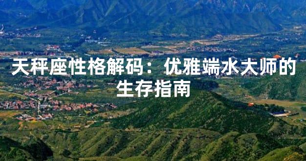 天秤座性格解码：优雅端水大师的生存指南