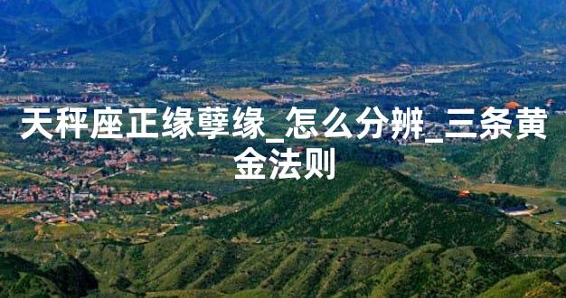天秤座正缘孽缘_怎么分辨_三条黄金法则